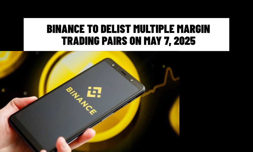 Binance to Delist Multiple Margin Trading Pairs on May 7, 2025